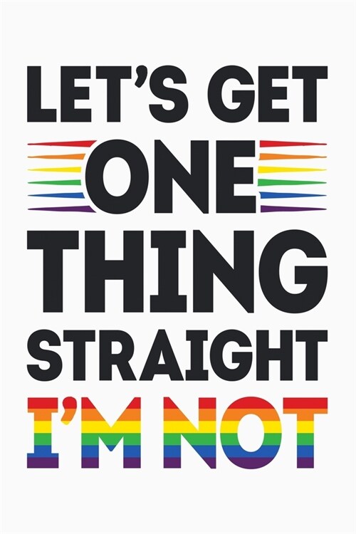 Lets Get One Thing Straight Im Not: LGBT Pride Lined Notebook, Journal, Organizer, Diary, Composition Notebook, Gifts for LGBT Community and Supporter (Paperback)