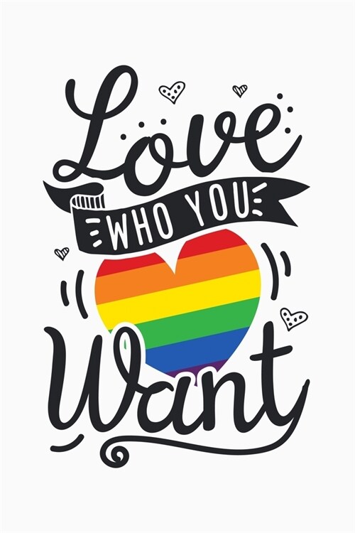 Love Who You Want: LGBT Pride Lined Notebook, Journal, Organizer, Diary, Composition Notebook, Gifts for LGBT Community and Supporters (Paperback)