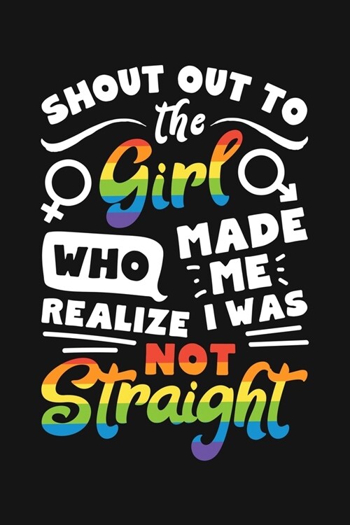 Shout Out To The Girl Who Made Me Realize I Was Not Straight: LGBT Pride Lined Notebook, Journal, Organizer, Diary, Composition Notebook, Gifts for LG (Paperback)