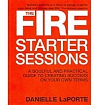 The Fire Starter Sessions : A Soulful and Practical Guide to Creating Success on Your Own Terms (Paperback)