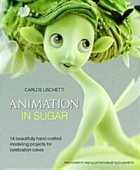 Animation in Sugar : 14 Beautifully Hand-crafted Modelling Projects for Celebration Cakes (Hardcover)
