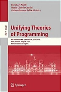 Unifying Theories of Programming: 4th International Symposium, Utp 2012, Paris, France, August 27-28, 2012, Revised Selected Papers (Paperback, 2013)