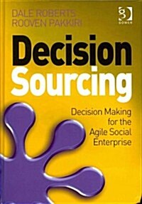 Decision Sourcing : Decision Making for the Agile Social Enterprise (Hardcover, New ed)