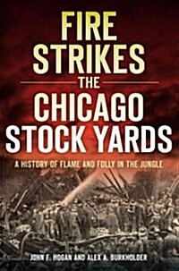 Fire Strikes the Chicago Stock Yards: A History of Flame and Folly in the Jungle (Paperback)