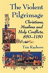 The Violent Pilgrimage: Christians, Muslims and Holy Conflicts, 850-1150 (Paperback)