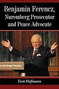 Benjamin Ferencz, Nuremberg Prosecutor and Peace Advocate (Paperback)