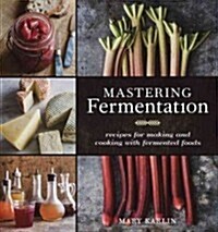 Mastering Fermentation: Recipes for Making and Cooking with Fermented Foods [A Cookbook] (Hardcover)