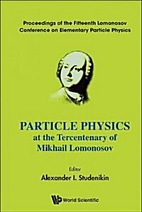Particle Physics at the Tercentenary of Mikhail Lomonosov - Proceedings of the Fifteenth Lomonosov Conference on Elementary Particle Physics (Hardcover)