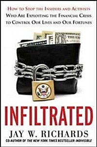 Infiltrated: How to Stop the Insiders and Activists Who Are Exploiting the Financial Crisis to Control Our Lives and Our Fortunes (Hardcover)