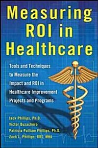 Measuring Roi in Healthcare: Tools and Techniques to Measure the Impact and Roi in Healthcare Improvement Projects and Programs: Tools and Techniques (Hardcover)