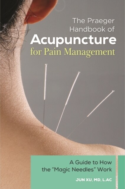 The Praeger Handbook of Acupuncture for Pain Management: A Guide to How the Magic Needles Work (Hardcover)