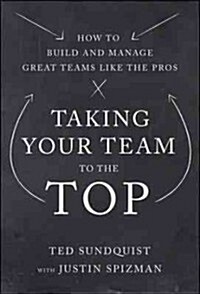 Taking Your Team to the Top: How to Build and Manage Great Teams Like the Pros (Hardcover)