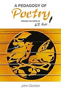 A Pedagogy of Poetry : through the poems of W.B. Yeats (Paperback)