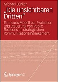 Die Unsichtbaren Dritten: Ein Neues Modell Zur Evaluation Und Steuerung Von Public Relations Im Strategischen Kommunikationsmanagement (Paperback, 2013)