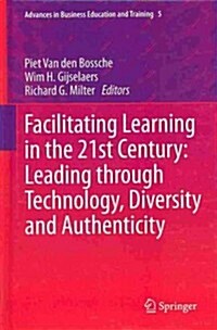 Facilitating Learning in the 21st Century: Leading Through Technology, Diversity and Authenticity (Hardcover, 2013)