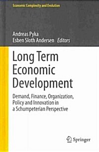 Long Term Economic Development: Demand, Finance, Organization, Policy and Innovation in a Schumpeterian Perspective (Hardcover, 2013)
