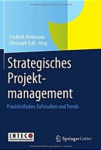 Strategisches Projektmanagement: Praxisleitfaden, Fallstudien Und Trends (Hardcover, 2013)