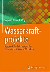 Wasserkraftprojekte: Ausgewahlte Beitrage Aus Der Fachzeitschrift Wasserwirtschaft (Hardcover, 2013)