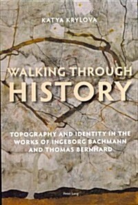 Walking Through History: Topography and Identity in the Works of Ingeborg Bachmann and Thomas Bernhard (Paperback)