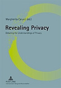 Revealing Privacy: Debating the Understandings of Privacy (Paperback)