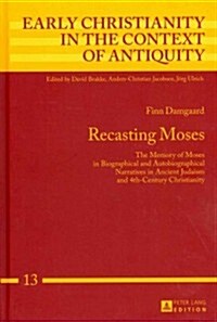 Recasting Moses: The Memory of Moses in Biographical and Autobiographical Narratives in Ancient Judaism and 4th-Century Christianity (Hardcover)