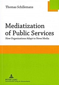 Mediatization of Public Services: How Organizations Adapt to News Media (Paperback)
