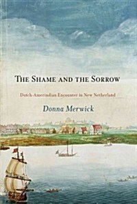 The Shame and the Sorrow: Dutch-Amerindian Encounters in New Netherland (Paperback)