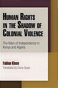 Human Rights in the Shadow of Colonial Violence: The Wars of Independence in Kenya and Algeria (Hardcover)