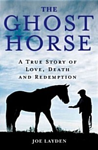 The Ghost Horse: A True Story of Love, Death, and Redemption (Hardcover)