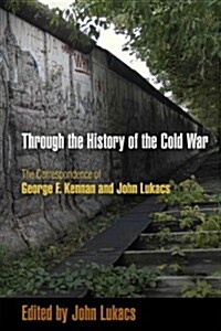 Through the History of the Cold War: The Correspondence of George F. Kennan and John Lukacs (Paperback)