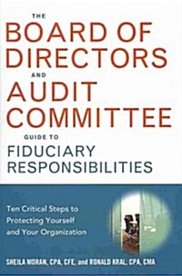 The Board of Directors and Audit Committee Guide to Fiduciary Responsibilities: Ten Critical Steps to Protecting Yourself and Your Organization (Hardcover, Special)