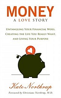 Money, a Love Story: Untangle Your Financial Woes and Create the Life You Really Want (Paperback)