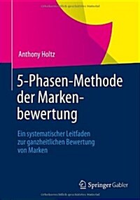 5-Phasen-Methode Der Markenbewertung: Ein Systematischer Leitfaden Zur Ganzheitlichen Bewertung Von Marken (Paperback, 2012)