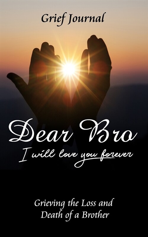 Dear Bro I Will Love You Forever Grief Journal - Grieving the Loss and Death of a Brother: Memory Book for Processing Death - Two Hands Holding the Su (Paperback)