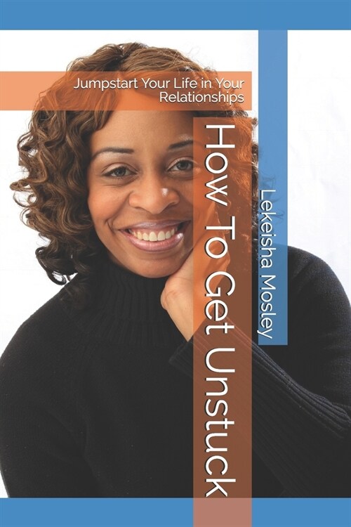 How To Get Unstuck: Jumpstart Your Life in Your Relationships (Paperback)