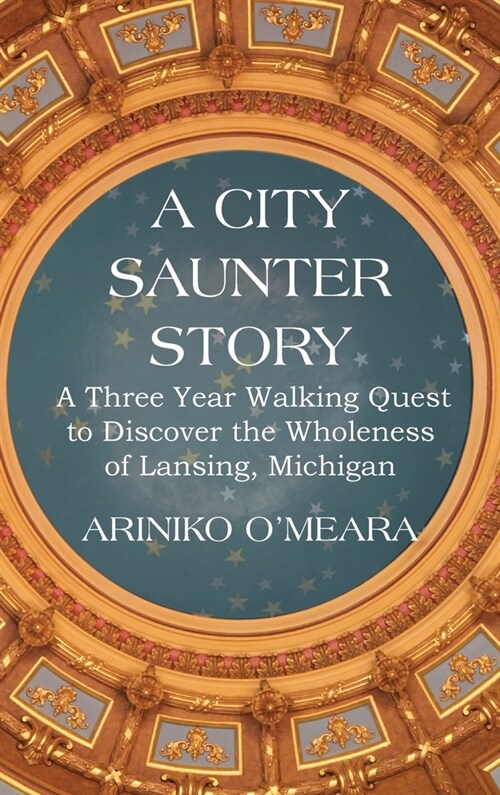 A City Saunter Story: A Three Year Walking Quest to Discover the Wholeness of Lansing, Michigan (Hardcover)