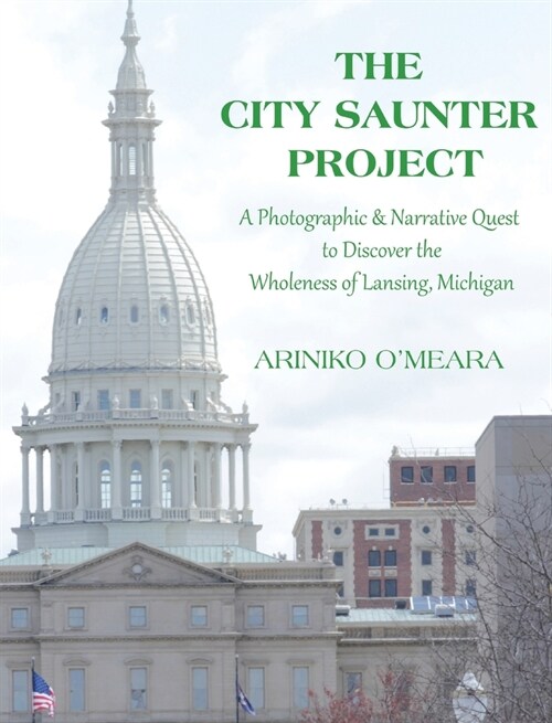 The City Saunter Project: The Photographic & Narrative Quest to Discover the Wholeness of Lansing, Michigan (Hardcover)