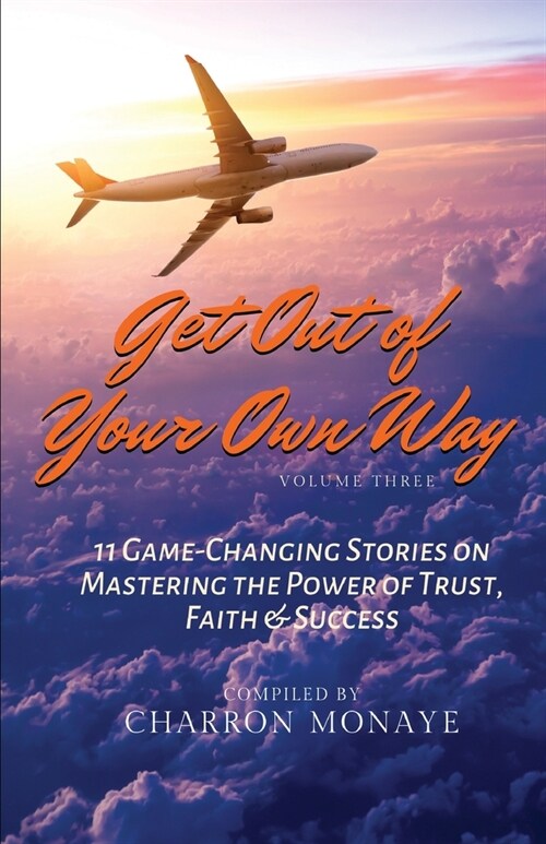 Get Out of Your Own Way: 11 Game-Changing Stories on Mastering the Power of Trust, Faith & Success (Paperback)
