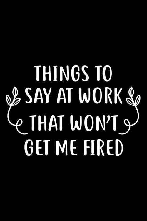 Things To Say At Work That Wont Get Me Fired: 6x9 Notebook, Ruled, Sarcastic Funny Office Journal, Planner, Organizer, Diary for Co-Workers, Colleagu (Paperback)