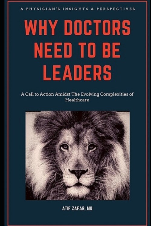 Why Doctors Need To Be Leaders.: A Call To Action Amidst The Evolving Complexities of Healthcare. (Paperback)