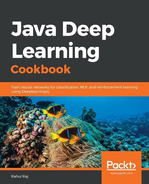 Java Deep Learning Cookbook : Train neural networks for classification, NLP, and reinforcement learning using Deeplearning4j (Paperback)
