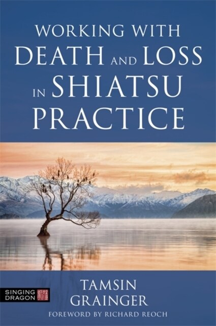 Working with Death and Loss in Shiatsu Practice : A Guide to Holistic Bodywork in Palliative Care (Paperback)