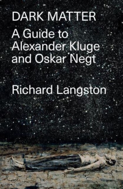 Dark Matter : A Guide to Alexander Kluge & Oskar Negt (Hardcover)