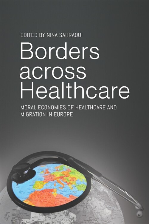 Borders across Healthcare : Moral Economies of Healthcare and Migration in Europe (Hardcover)