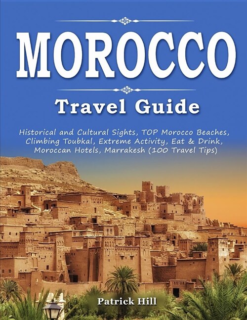 MOROCCO Travel Guide: Historical and Cultural Sights, TOP Morocco Beaches, Climbing Toubkal, Extreme Activity, Eat & Drink, Moroccan Hotels, (Paperback)