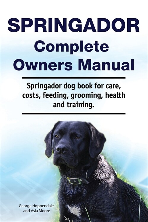 Springador Complete Owners Manual. Springador dog book for care, costs, feeding, grooming, health and training. (Paperback)