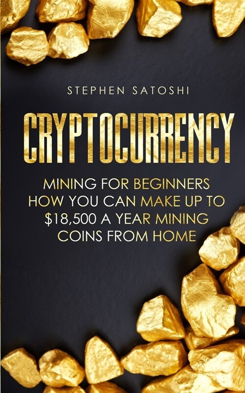 Cryptocurrency: Mining for Beginners - How You Can Make Up To $18,500 a Year Mining Coins From Home (Paperback)