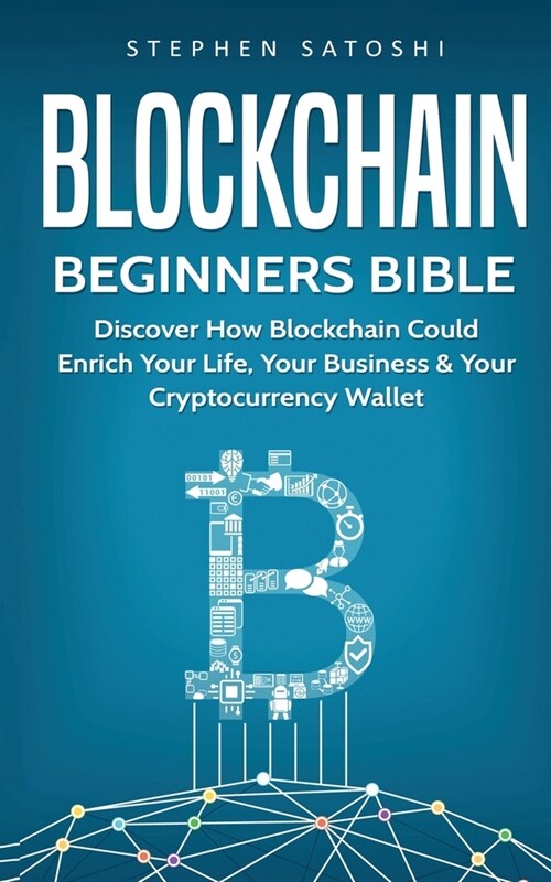 Blockchain Beginners Bible: Discover How Blockchain Could Enrich Your Life, Your Business & Your Cryptocurrency Wallet (Paperback)