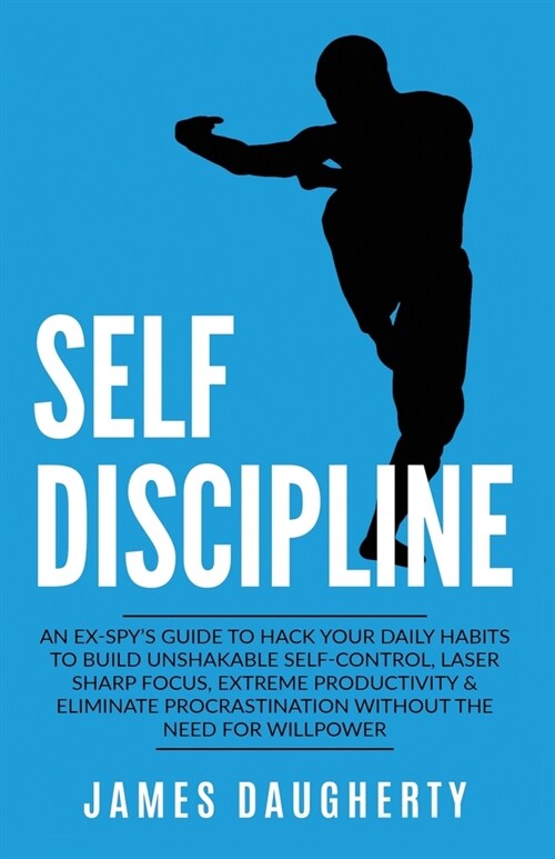 Self-Discipline: An Ex-SPYs Guide to Hack Your Daily Habits to Build Unshakable Self-Control, Laser Sharp Focus, Extreme Productivity (Paperback)