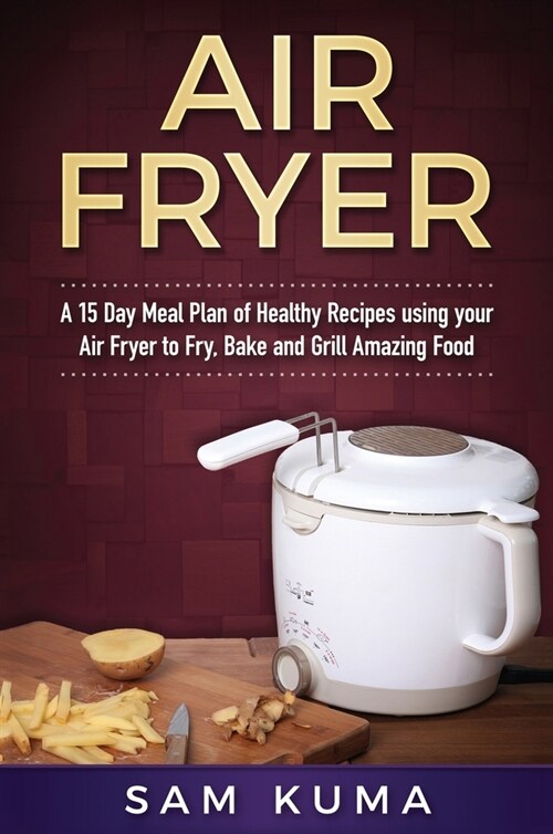 Air Fryer Cookbook: A 15 Day Meal Plan of Quick, Easy, Healthy, Low Fat Air Fryer Recipes using your Air Fryer for Everyday Cooking (Hardcover)